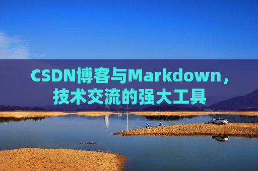 CSDN博客与Markdown，技术交流的强大工具