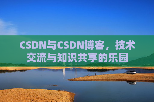 CSDN与CSDN博客，技术交流与知识共享的乐园
