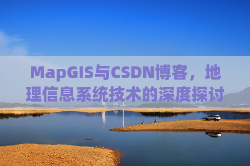 MapGIS与CSDN博客，地理信息系统技术的深度探讨