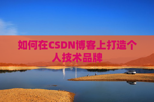 如何在CSDN博客上打造个人技术品牌