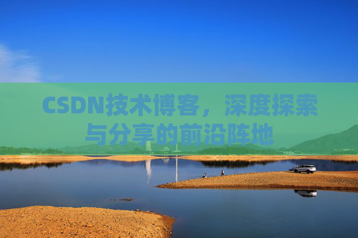 CSDN技术博客，深度探索与分享的前沿阵地